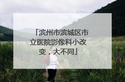 滨州市滨城区市立医院影像科小改变，大不同