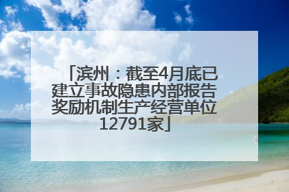 滨州：截至4月底已建立事故隐患内部报告奖励机制生产经营单位12791家