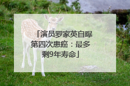 演员罗家英自曝第四次患癌：最多剩9年寿命
