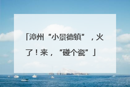 漳州“小景德镇”，火了！来，“碰个瓷”