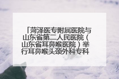 菏泽医专附属医院与山东省第二人民医院（山东省耳鼻喉医院）举行耳鼻喉头颈外科专科联盟签约揭牌仪式