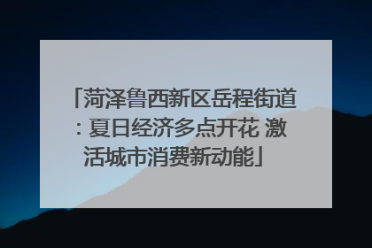 菏泽鲁西新区岳程街道：夏日经济多点开花 激活城市消费新动能
