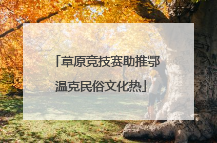 草原竞技赛助推鄂温克民俗文化热