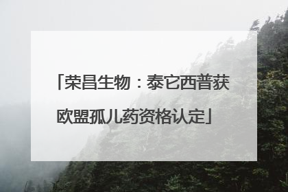 荣昌生物：泰它西普获欧盟孤儿药资格认定