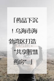 药品下沉！乌海市海勃湾区打造“共享智慧药房”