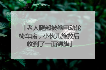 老人腿部被卷电动轮椅车底，小伙儿施救后收到了一面锦旗