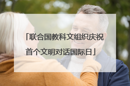 联合国教科文组织庆祝首个文明对话国际日