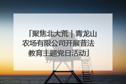 聚焦北大荒｜青龙山农场有限公司开展普法教育主题党日活动