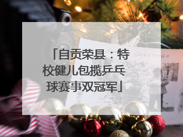 自贡荣县：特校健儿包揽乒乓球赛事双冠军