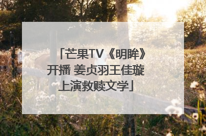 芒果TV《明眸》开播 姜贞羽王佳璇上演救赎文学