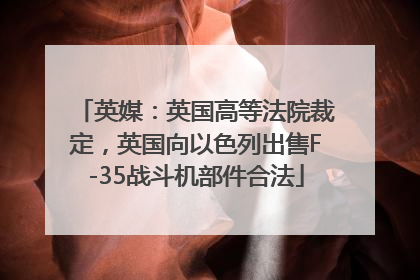 英媒：英国高等法院裁定，英国向以色列出售F-35战斗机部件合法