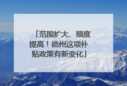 范围扩大、额度提高！德州这项补贴政策有新变化