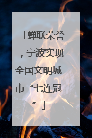 蝉联荣誉，宁波实现全国文明城市“七连冠”