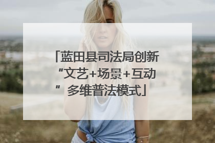 蓝田县司法局创新“文艺+场景+互动”多维普法模式
