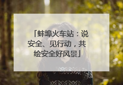 蚌埠火车站：说安全、见行动，共绘安全好风景