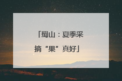 蜀山：夏季采摘“果”真好