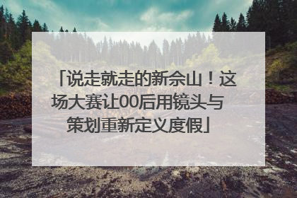 说走就走的新佘山！这场大赛让00后用镜头与策划重新定义度假