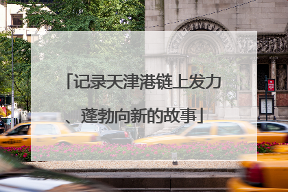 记录天津港链上发力、蓬勃向新的故事