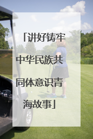 讲好铸牢中华民族共同体意识青海故事