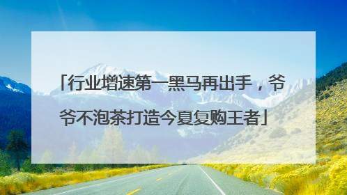 行业增速第一黑马再出手，爷爷不泡茶打造今夏复购王者