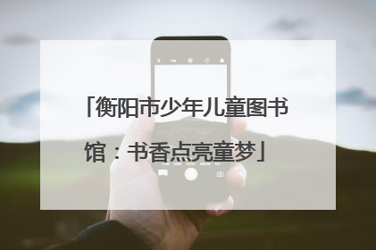 衡阳市少年儿童图书馆：书香点亮童梦