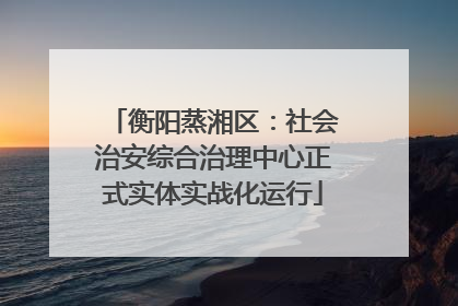 衡阳蒸湘区：社会治安综合治理中心正式实体实战化运行