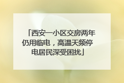 西安一小区交房两年仍用临电，高温天频停电居民深受困扰