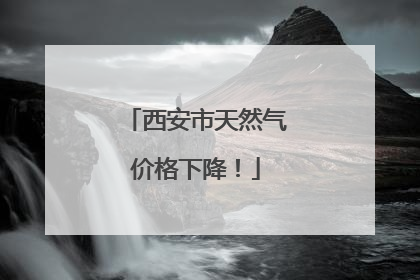 西安市天然气价格下降！