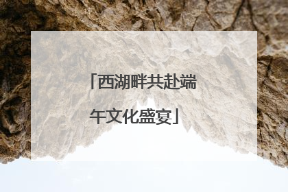 西湖畔共赴端午文化盛宴