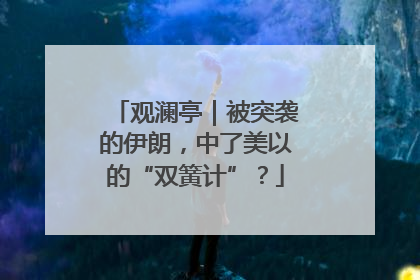 观澜亭｜被突袭的伊朗，中了美以的“双簧计”？