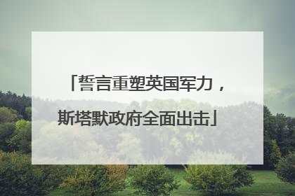 誓言重塑英国军力，斯塔默政府全面出击