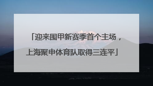迎来围甲新赛季首个主场，上海聚申体育队取得三连平