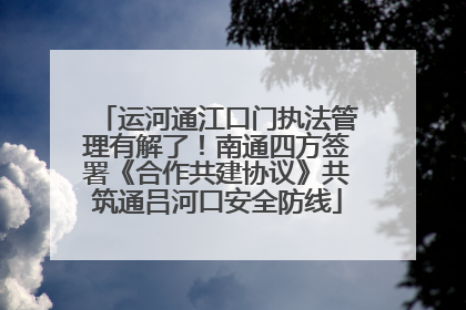 运河通江口门执法管理有解了！南通四方签署《合作共建协议》共筑通吕河口安全防线