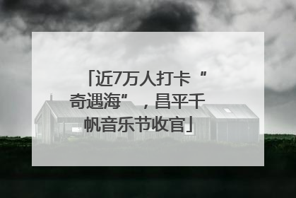 近7万人打卡“奇遇海”，昌平千帆音乐节收官