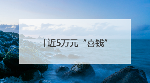 近5万元“喜钱”被烧，能挽回多少