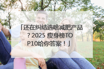 还在纠结选啥减肥产品？2025 瘦身榜TOP10给你答案！
