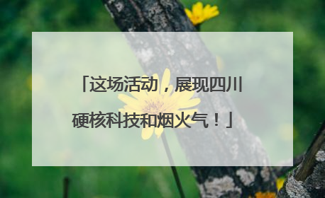这场活动，展现四川硬核科技和烟火气！