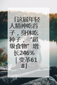 这届年轻人精神吃谷子，身体吃种子，“超级食物”增长246%｜变革618
