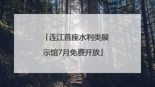 连江首座水利类展示馆7月免费开放