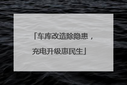 车库改造除隐患，充电升级惠民生