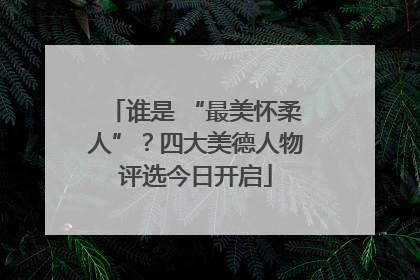 谁是 “最美怀柔人”？四大美德人物评选今日开启