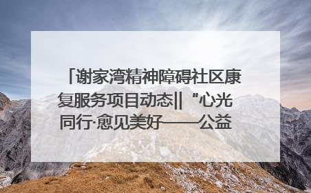谢家湾精神障碍社区康复服务项目动态‖“心光同行·愈见美好——公益讲堂与健康义诊”活动