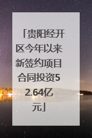 贵阳经开区今年以来新签约项目合同投资52.64亿元