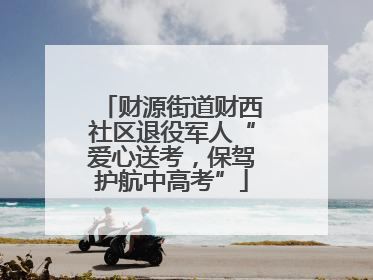 财源街道财西社区退役军人“爱心送考，保驾护航中高考”