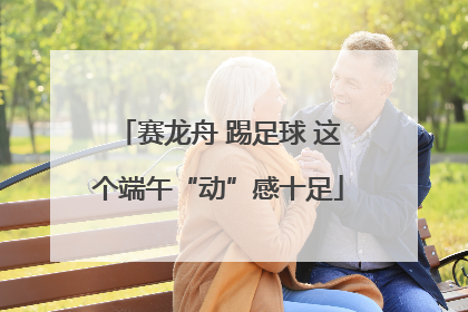 赛龙舟 踢足球 这个端午“动”感十足
