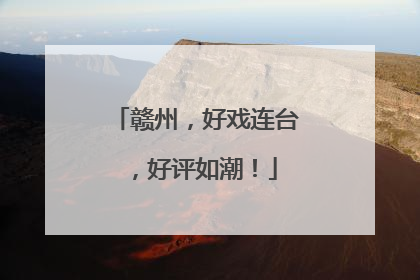 赣州，好戏连台，好评如潮！