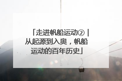走进帆船运动②｜从起源到入奥，帆船运动的百年历史