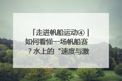 走进帆船运动④｜如何看懂一场帆船赛？水上的“速度与激情”同样精彩