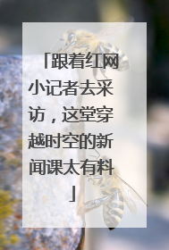 跟着红网小记者去采访，这堂穿越时空的新闻课太有料