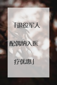 退役军人配偶纳入医疗优惠